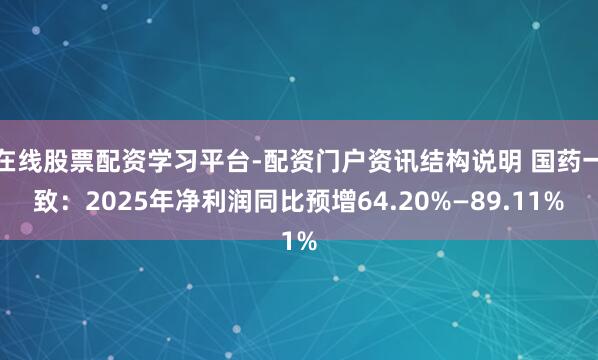 在线股票配资学习平台-配资门户资讯结构说明 国药一致：2025年净利润同比预增64.20%—89.11%