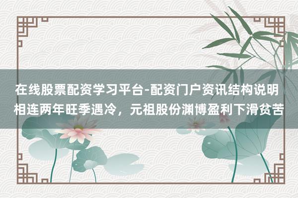 在线股票配资学习平台-配资门户资讯结构说明 相连两年旺季遇冷，元祖股份渊博盈利下滑贫苦