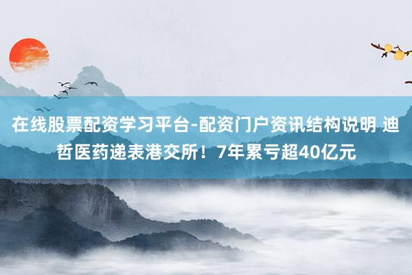 在线股票配资学习平台-配资门户资讯结构说明 迪哲医药递表港交所！7年累亏超40亿元