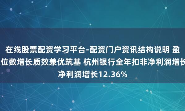 在线股票配资学习平台-配资门户资讯结构说明 盈利络续双位数增长质效兼优筑基 杭州银行全年扣非净利润增长12.36%