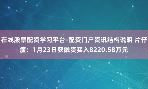 在线股票配资学习平台-配资门户资讯结构说明 片仔癀：1月23日获融资买入8220.58万元