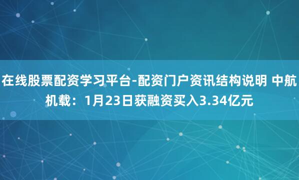在线股票配资学习平台-配资门户资讯结构说明 中航机载：1月23日获融资买入3.34亿元