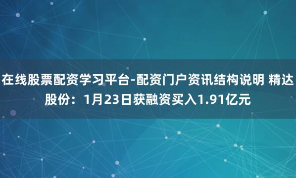 在线股票配资学习平台-配资门户资讯结构说明 精达股份：1月23日获融资买入1.91亿元