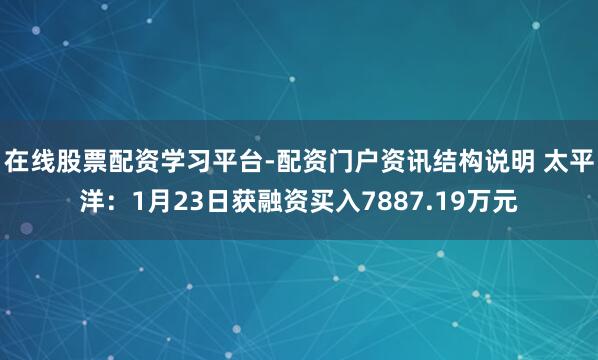 在线股票配资学习平台-配资门户资讯结构说明 太平洋：1月23日获融资买入7887.19万元