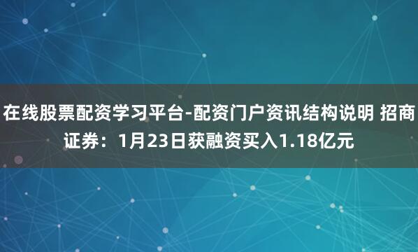 在线股票配资学习平台-配资门户资讯结构说明 招商证券：1月23日获融资买入1.18亿元
