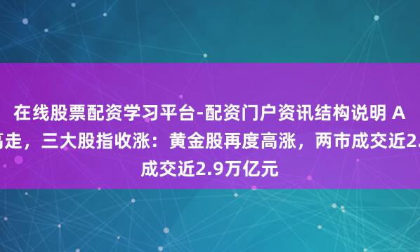 在线股票配资学习平台-配资门户资讯结构说明 A股低开高走，三大股指收涨：黄金股再度高涨，两市成交近2.9万亿元