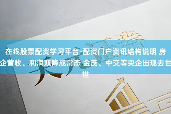 在线股票配资学习平台-配资门户资讯结构说明 房企营收、利润双降成常态 金茂、中交等央企出现去世
