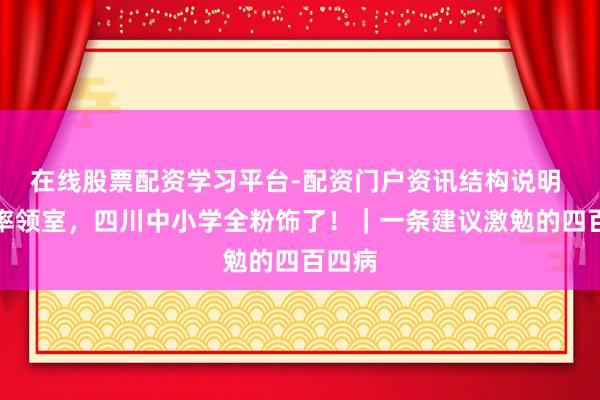 在线股票配资学习平台-配资门户资讯结构说明 情愫率领室，四川中小学全粉饰了！｜一条建议激勉的四百四病